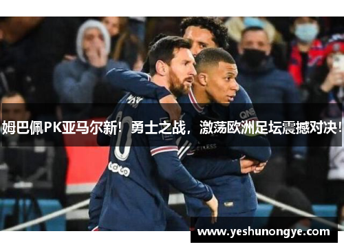 姆巴佩PK亚马尔新！勇士之战，激荡欧洲足坛震撼对决！
