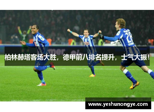 柏林赫塔客场大胜，德甲前八排名提升，士气大振！