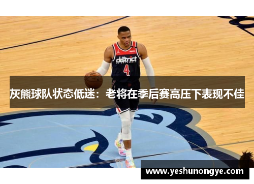 灰熊球队状态低迷：老将在季后赛高压下表现不佳