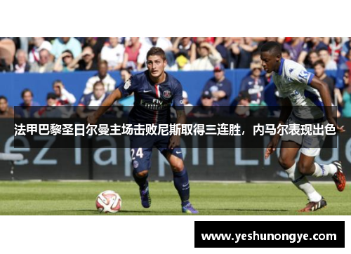 法甲巴黎圣日尔曼主场击败尼斯取得三连胜，内马尔表现出色