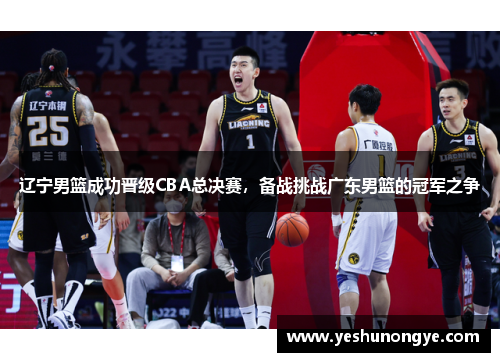 辽宁男篮成功晋级CBA总决赛，备战挑战广东男篮的冠军之争