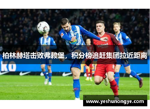 柏林赫塔击败弗赖堡，积分榜追赶集团拉近距离