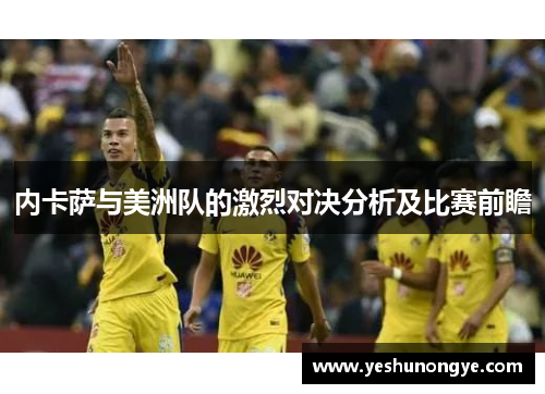 内卡萨与美洲队的激烈对决分析及比赛前瞻