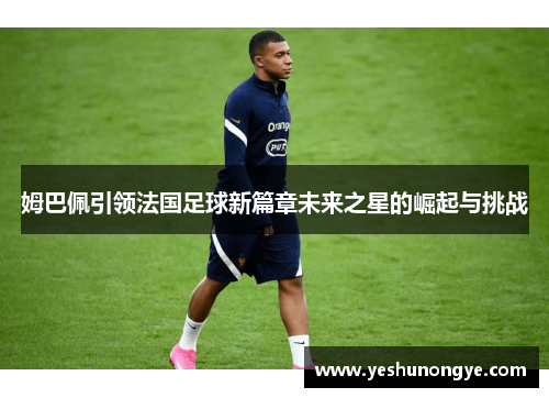 姆巴佩引领法国足球新篇章未来之星的崛起与挑战