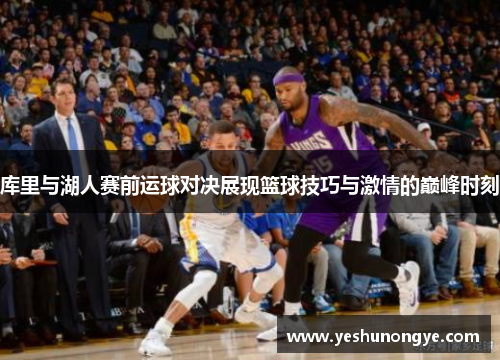 库里与湖人赛前运球对决展现篮球技巧与激情的巅峰时刻