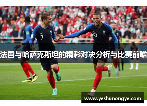 法国与哈萨克斯坦的精彩对决分析与比赛前瞻