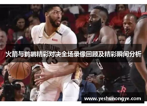 火箭与鹈鹕精彩对决全场录像回顾及精彩瞬间分析