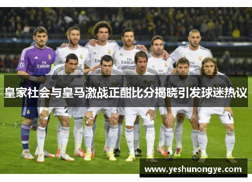 皇家社会与皇马激战正酣比分揭晓引发球迷热议