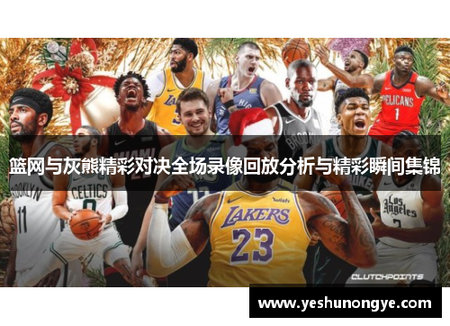 篮网与灰熊精彩对决全场录像回放分析与精彩瞬间集锦