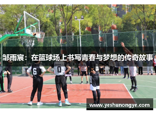 邹雨宸：在篮球场上书写青春与梦想的传奇故事