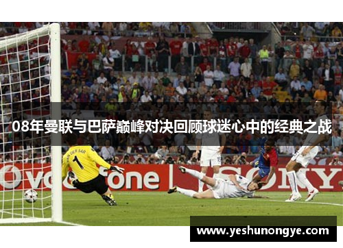 08年曼联与巴萨巅峰对决回顾球迷心中的经典之战