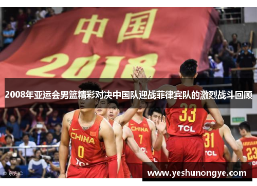 2008年亚运会男篮精彩对决中国队迎战菲律宾队的激烈战斗回顾