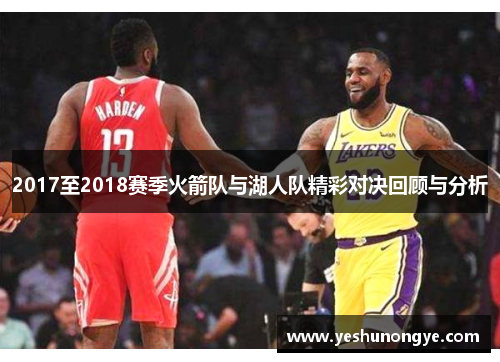 2017至2018赛季火箭队与湖人队精彩对决回顾与分析