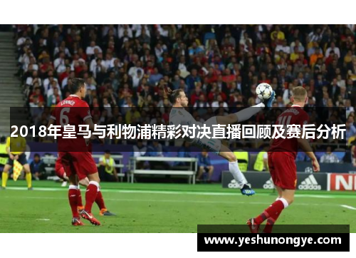 2018年皇马与利物浦精彩对决直播回顾及赛后分析