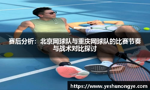 赛后分析：北京网球队与重庆网球队的比赛节奏与战术对比探讨