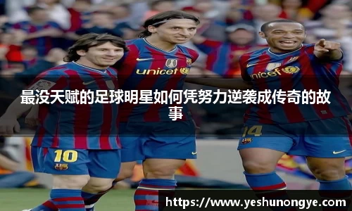最没天赋的足球明星如何凭努力逆袭成传奇的故事
