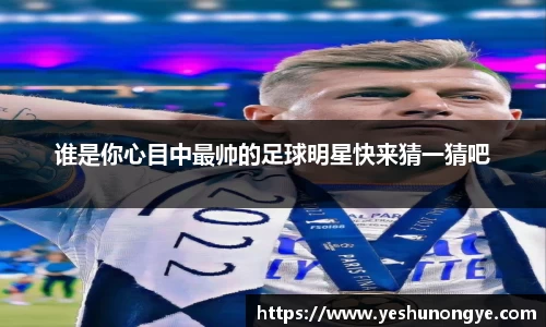 谁是你心目中最帅的足球明星快来猜一猜吧