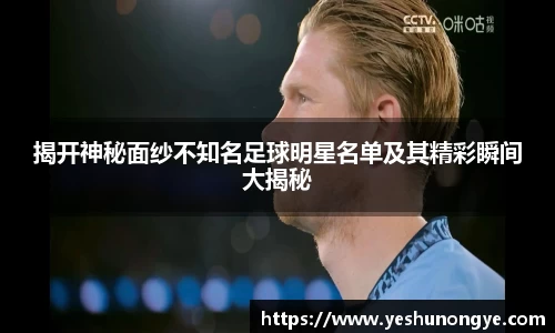 揭开神秘面纱不知名足球明星名单及其精彩瞬间大揭秘